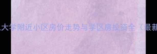 图片 武汉理工大学附近小区房价走势与学区房投资全（最新数据）1