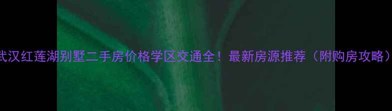图片 武汉红莲湖别墅二手房价格学区交通全！最新房源推荐（附购房攻略）