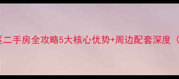 图片 武汉豹澥镇还建小区二手房全攻略5大核心优势+周边配套深度（附购房避坑指南）2