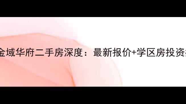图片 武汉金域华府二手房深度：最新报价+学区房投资指南1
