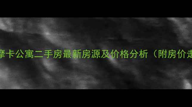 图片 武清摩卡公寓二手房最新房源及价格分析（附房价走势）
