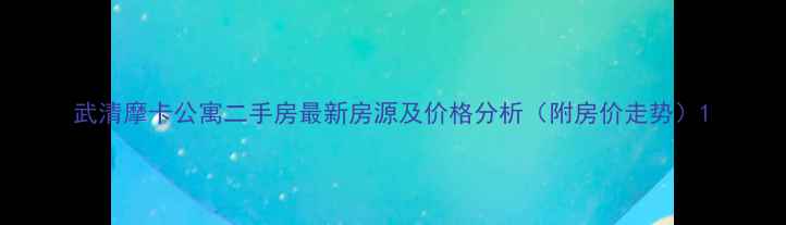 图片 武清摩卡公寓二手房最新房源及价格分析（附房价走势）1