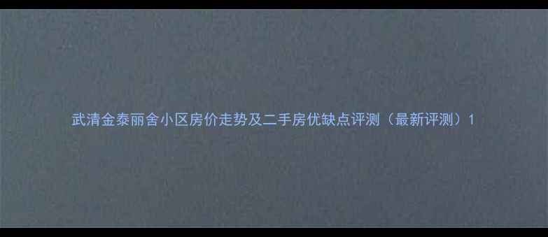 图片 武清金泰丽舍小区房价走势及二手房优缺点评测（最新评测）1