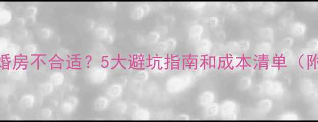 图片 毛坯二手房婚房不合适？5大避坑指南和成本清单（附真实案例）
