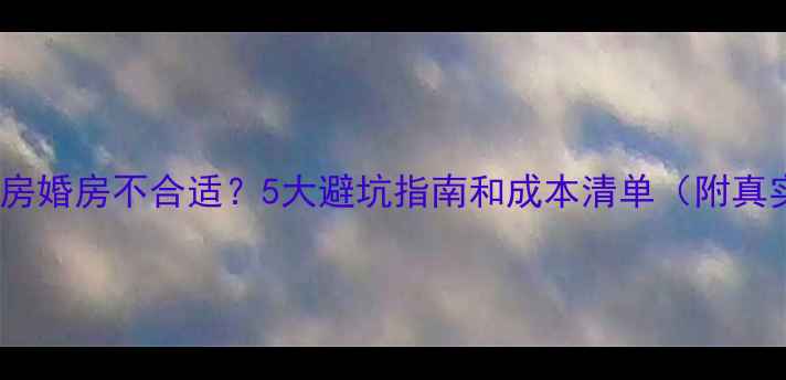 图片 毛坯二手房婚房不合适？5大避坑指南和成本清单（附真实案例）1
