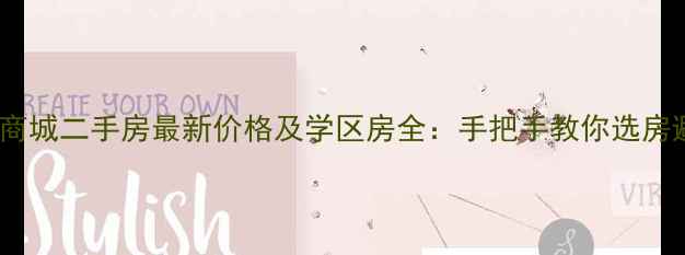 图片 民和商城二手房最新价格及学区房全：手把手教你选房避坑1