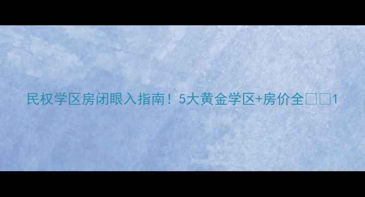 图片 民权学区房闭眼入指南！5大黄金学区+房价全🏫💰1