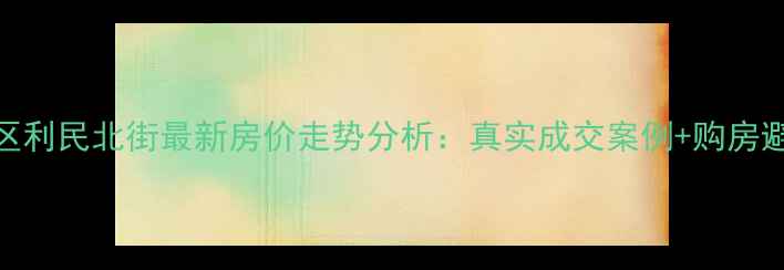 图片 民航小区利民北街最新房价走势分析：真实成交案例+购房避坑指南