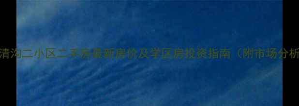 图片 水清沟二小区二手房最新房价及学区房投资指南（附市场分析）