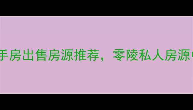 图片 永州零陵区最新二手房出售房源推荐，零陵私人房源中介直租省心省力2