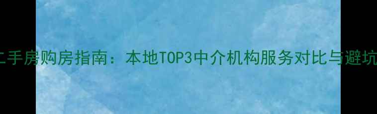 图片 永清二手房购房指南：本地TOP3中介机构服务对比与避坑攻略2