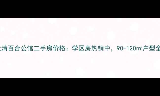 图片 永清百合公馆二手房价格：学区房热销中，90-120㎡户型全1