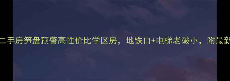 图片 汇川路300弄二手房笋盘预警高性价比学区房，地铁口+电梯老破小，附最新房价走势！2