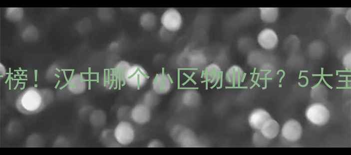 图片 汉中物业口碑排行榜！汉中哪个小区物业好？5大宝藏小区深度测评1
