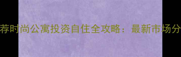 图片 汉口二手房推荐时尚公寓投资自住全攻略：最新市场分析+房源解读2
