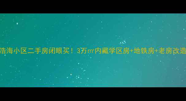 图片 汉口浩海小区二手房闭眼买！3万㎡内藏学区房+地铁房+老房改造案例