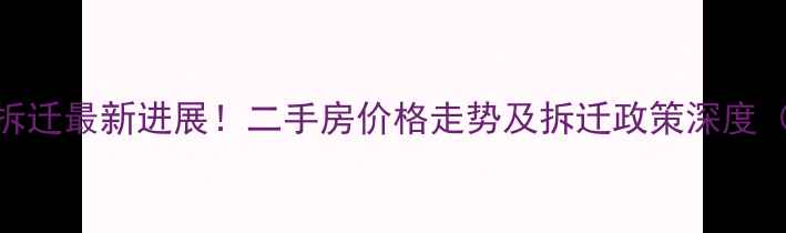 图片 汉口渣家小区拆迁最新进展！二手房价格走势及拆迁政策深度（附官方文件）