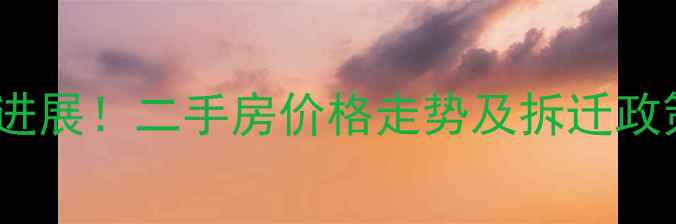 图片 汉口渣家小区拆迁最新进展！二手房价格走势及拆迁政策深度（附官方文件）2