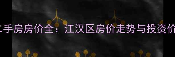 图片 汉口火车站二手房房价全：江汉区房价走势与投资价值深度分析2