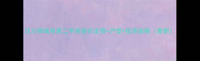 图片 汉川南城世家二手房房价走势+户型+投资指南（最新）