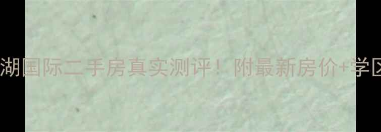 图片 汉川西湖国际二手房真实测评！附最新房价+学区攻略1