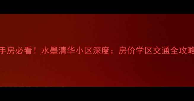 图片 汉阳二手房必看！水墨清华小区深度：房价学区交通全攻略💰🏫🚇