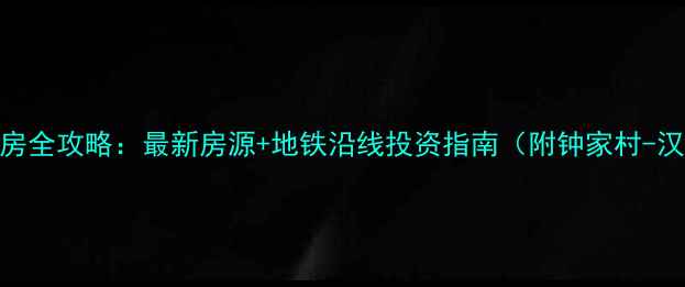 图片 汉阳钟家村二手房全攻略：最新房源+地铁沿线投资指南（附钟家村-汉阳门房价对比）