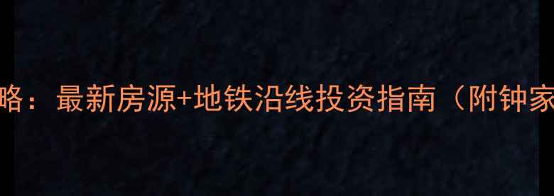 图片 汉阳钟家村二手房全攻略：最新房源+地铁沿线投资指南（附钟家村-汉阳门房价对比）1