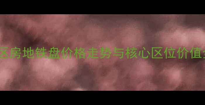图片 汉阳钟家村二手房深度：学区房地铁盘价格走势与核心区位价值全指南（附最新房源清单）2