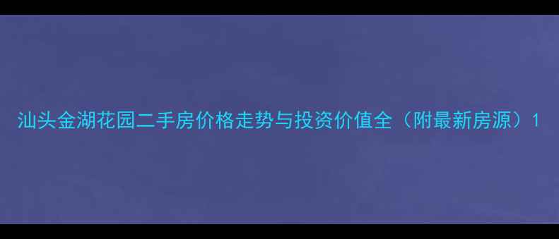图片 汕头金湖花园二手房价格走势与投资价值全（附最新房源）1