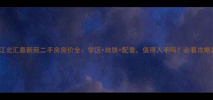 图片 江北汇嘉新苑二手房房价全：学区+地铁+配套，值得入手吗？必看攻略2