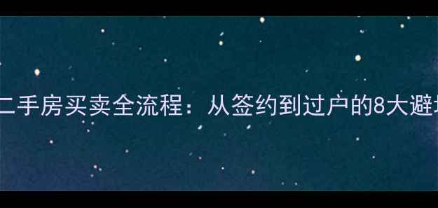 图片 江宁区二手房买卖全流程：从签约到过户的8大避坑指南2