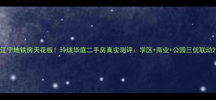 图片 江宁地铁房天花板！玲珑华庭二手房真实测评：学区+商业+公园三优联动2