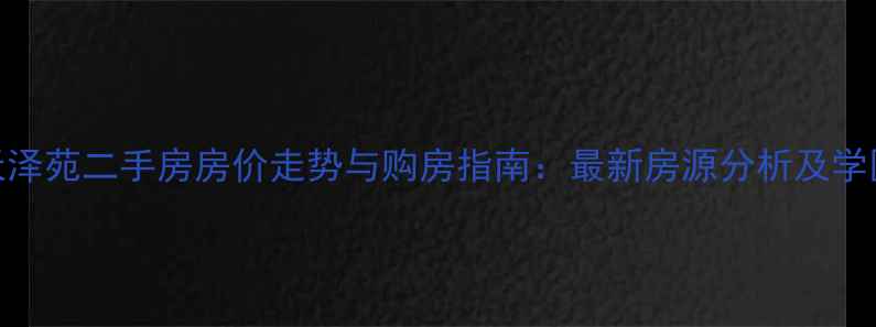 图片 江宁天泽苑二手房房价走势与购房指南：最新房源分析及学区攻略