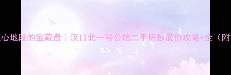 图片 江岸区汉口北核心地段的宝藏盘｜汉口北一号公馆二手房抄底价攻略+全（附最新房价走势）