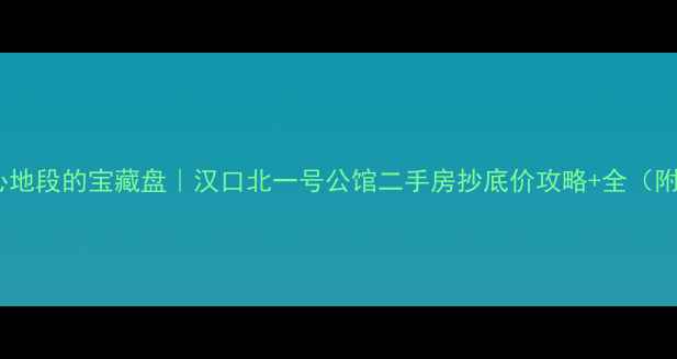 图片 江岸区汉口北核心地段的宝藏盘｜汉口北一号公馆二手房抄底价攻略+全（附最新房价走势）2