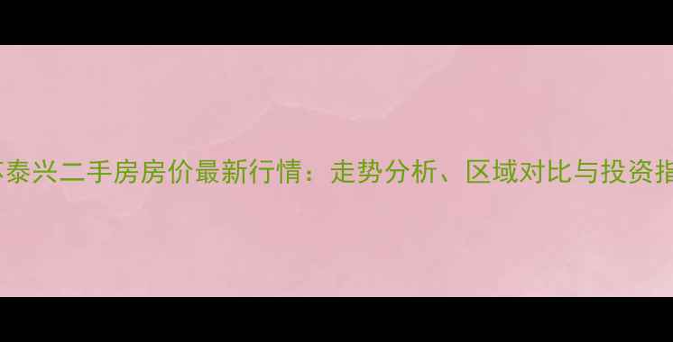图片 江苏泰兴二手房房价最新行情：走势分析、区域对比与投资指南1