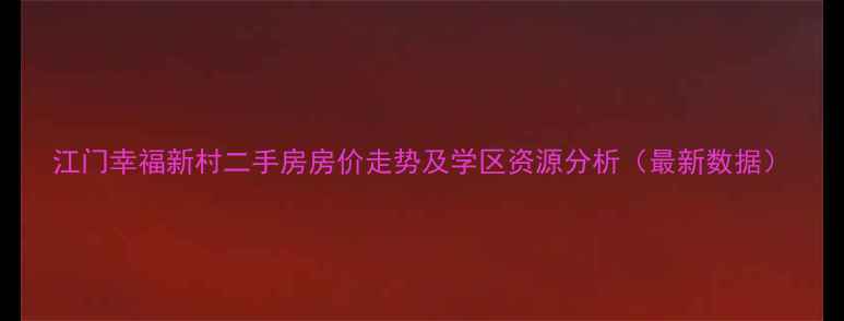图片 江门幸福新村二手房房价走势及学区资源分析（最新数据）