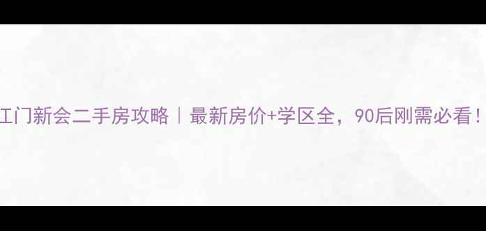 图片 江门新会二手房攻略｜最新房价+学区全，90后刚需必看！