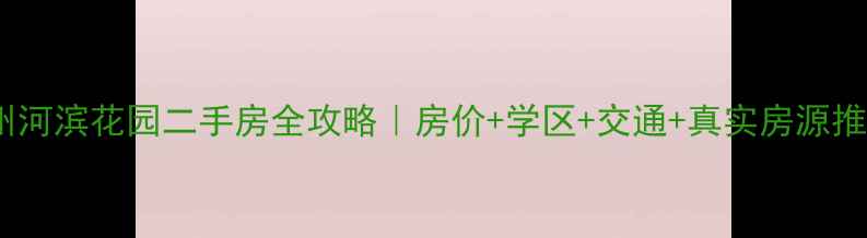图片 池州河滨花园二手房全攻略｜房价+学区+交通+真实房源推荐1