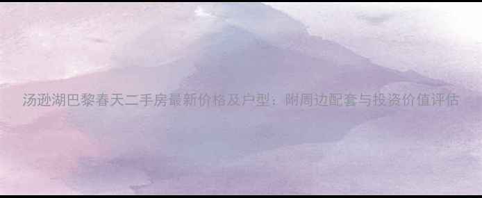图片 汤逊湖巴黎春天二手房最新价格及户型：附周边配套与投资价值评估