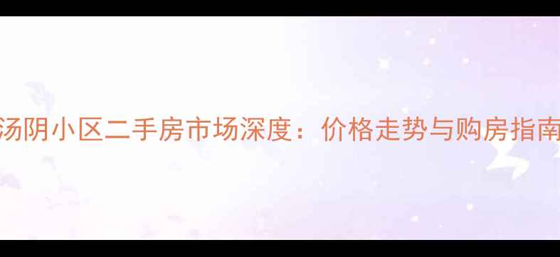 图片 汤阴小区二手房市场深度：价格走势与购房指南