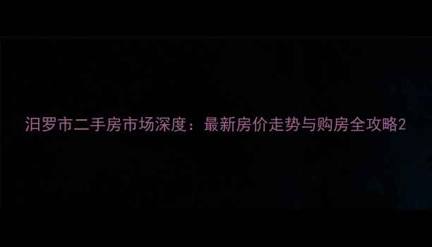 图片 汨罗市二手房市场深度：最新房价走势与购房全攻略2