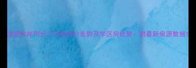 图片 沈巷水岸阳光二手房房价走势及学区房优势：附最新房源数据1