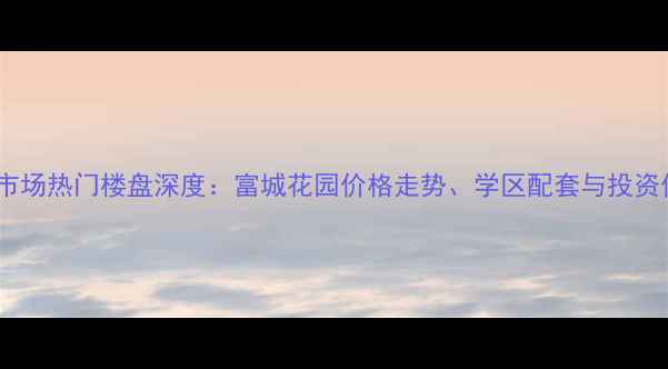 图片 沈阳二手房市场热门楼盘深度：富城花园价格走势、学区配套与投资价值全指南2