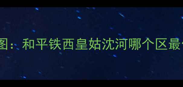 图片 沈阳二手房性价比地图：和平铁西皇姑沈河哪个区最值得买？附避坑指南1