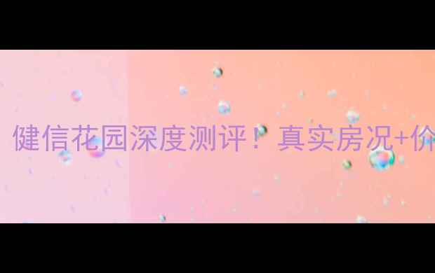 图片 沈阳二手房推荐｜健信花园深度测评！真实房况+价格趋势+优缺点全