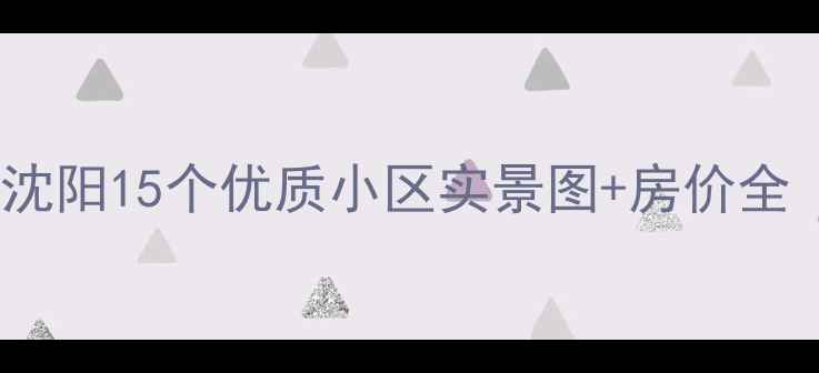 图片 沈阳二手房选购指南沈阳15个优质小区实景图+房价全（附学区交通配套）1