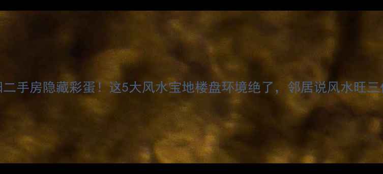 图片 沈阳二手房隐藏彩蛋！这5大风水宝地楼盘环境绝了，邻居说风水旺三代🌿