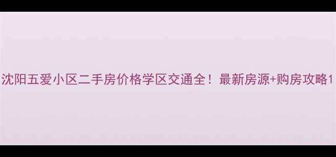 图片 沈阳五爱小区二手房价格学区交通全！最新房源+购房攻略1